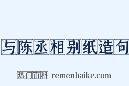与陈丞相别纸造句是什么意思的图片